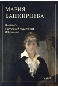 Башкирцева М.К. Дневники парижской художницы. Избранное