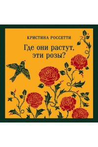 Россетти К., Вулф В. Где они растут, эти розы?