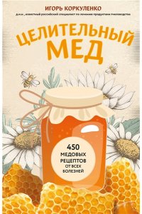 Коркуленко И.Т. Целительный мед. 450 медовых рецептов от всех болезней
