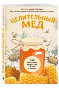 Коркуленко И.Т. Целительный мед. 450 медовых рецептов от всех болезней