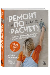 Рычкова Ю.В. Ремонт по расчету. Как проконтролировать все этапы работ и не стать жертвой ремонтного абьюза. Для смелых женщин, которые могут все