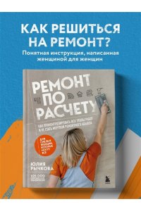 Рычкова Ю.В. Ремонт по расчету. Как проконтролировать все этапы работ и не стать жертвой ремонтного абьюза. Для смелых женщин, которые могут все