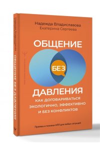 Владиславова Н.В., Сергеева Е.В. Общение без давления: как договариваться экологично, эффективно и без конфликтов. Приемы и техники НЛП для любых ситуаций