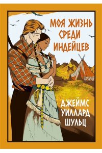 Шульц Дж.У. Моя жизнь среди индейцев