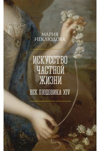 Неклюдова М. Искусство частной жизни. Век Людовика XIV