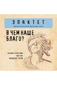Эпиктет В чем наше благо?