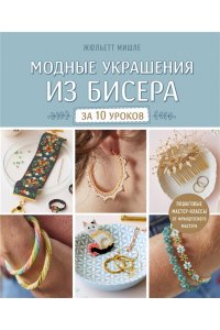 Мишле Ж. Модные украшения из бисера за 10 уроков. Пошаговые мастер-классы от французского мастера