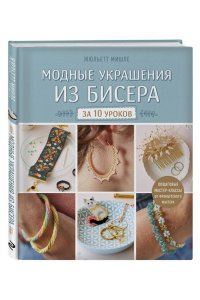 Мишле Ж. Модные украшения из бисера за 10 уроков. Пошаговые мастер-классы от французского мастера