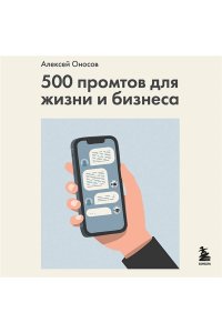 Оносов А.Г. 500 промтов для жизни и бизнеса. Как правильно общаться с искусственным интеллектом, чтобы быстро решать любые задачи
