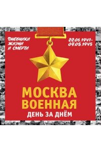 Москва военная день за днем. Дневники жизни и смерти. 22 июня 1941? 9 мая 1945