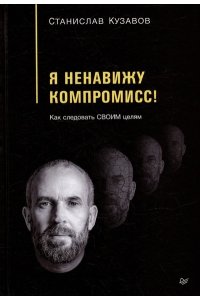 Кузавов С. А. Я ненавижу компромисс! Как следовать своим целям