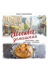 Евдокимова Ю.В. Москва домашняя. Каждый переулок - рецепт, каждый рецепт - воспоминание