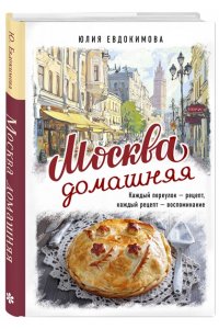 Евдокимова Ю.В. Москва домашняя. Каждый переулок - рецепт, каждый рецепт - воспоминание