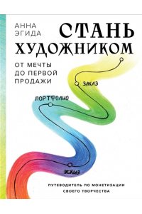 Эгида А. Стань художником. От мечты до первой продажи. Путеводитель по монетизации своего творчества