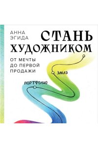 Эгида А. Стань художником. От мечты до первой продажи. Путеводитель по монетизации своего творчества