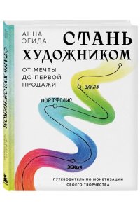 Эгида А. Стань художником. От мечты до первой продажи. Путеводитель по монетизации своего творчества