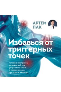 Пак А.Л. Избавься от триггерных точек. Готовые программы упражнений для устранения боли в позвоночнике, суставах и мышцах.