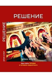 Клер Э. Решение.Как стать профи в сетевом маркетинге