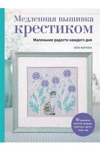 Маруоко К. Медленная вышивка крестиком. Маленькие радости каждого дня