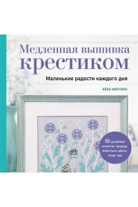 Маруоко К. Медленная вышивка крестиком. Маленькие радости каждого дня