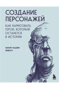 Дедеал М.Н. Создание персонажей. Как нарисовать героя, который останется в истории