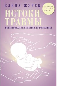 Журек Е.В., Нестерова А.О., Иванова М.С. Истоки травмы. Формирование психики до рождения