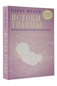 Журек Е.В., Нестерова А.О., Иванова М.С. Истоки травмы. Формирование психики до рождения