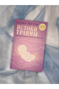 Журек Е.В., Нестерова А.О., Иванова М.С. Истоки травмы. Формирование психики до рождения