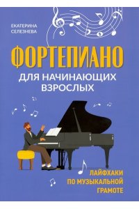 Селезнева Е.В. Фортепиано для начинающих взрослых: лайфхаки по музыкальной грамоте