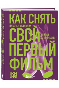 Углицких Н.А. Как снять свой первый фильм. От идеи до премьеры