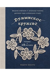 Миваура М. Румынское кружево. Вязание крючком + игольная техника. Ажурное чудо в японском стиле! Техника и 28 мотивов