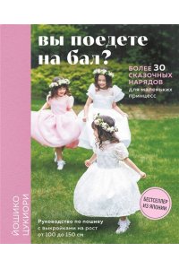 Цукиори Й. Вы поедете на бал? Более 30 сказочных нарядов для маленьких принцесс (+ 4 полноразмерные выкройки)