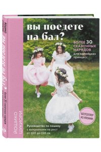 Цукиори Й. Вы поедете на бал? Более 30 сказочных нарядов для маленьких принцесс (+ 4 полноразмерные выкройки)