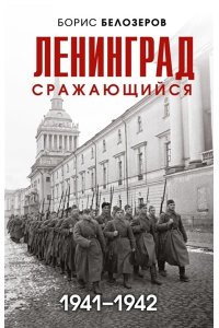Белозеров Б.П. Ленинград сражающийся: 1941-1942 гг.