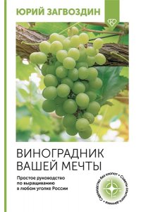 Загвоздин Ю.М. Виноградник вашей мечты. Простое руководство по выращиванию в любом уголке России