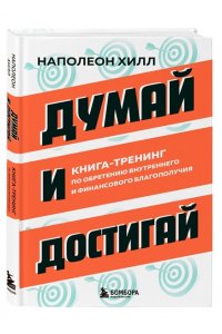 Хилл Н. Думай и достигай. Книга-тренинг по обретению внутреннего и финансового благополучия