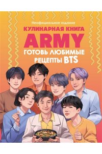 <не указано> Кулинарная книга ARMY. Готовь любимые рецепты BTS Неофициальное издание