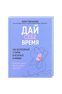 Тивелькова Юлия Федоровна Дай себе время: как встретиться с горем и остаться в живых