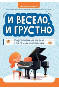 Королькова Ирина Станиславовна И весело, и грустно: фортепианные пьесы для самых маленьких