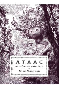 Манукян С. Атлас неведомых существ