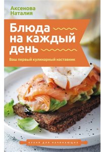 Аксенова Н. Блюда на каждый день. Ваш первый кулинарный наставник