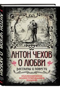 Чехов А.П. Антон Чехов. О любви. Рассказы и повести. Коллекционное иллюстрированное издание