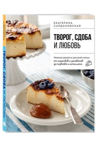 Сардановская Е. Творог, сдоба и любовь. Нежные рецепты для всей семьи: от сырников и запеканок до чизкейка и штоллена