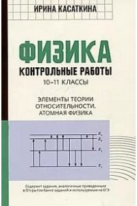 Касаткина Ирина Леонидовна Физика:контрол.работы:элементы теории относительности.Атомная физика:10-11 классы