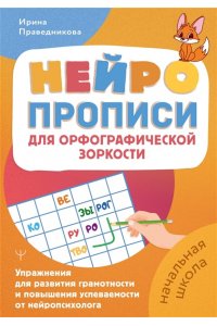 Праведникова Ирина Игоревна Нейропрописи для орфографической зоркости. Упражнения для развития грамотности и повышения успеваемости от нейропсихолога. Начальная школа