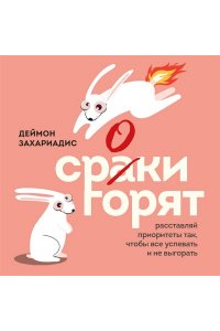 Захариадис Д. Сроки горят. Расставляй приоритеты так, чтобы все успевать и не выгорать
