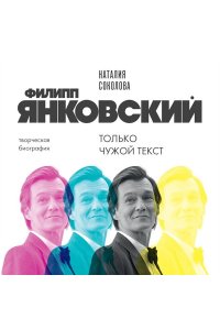 Соколова Н.А. Филипп Янковский. Только чужой текст. Творческая биография