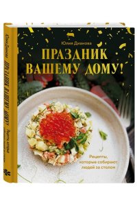 Дианова Ю.С. Праздник вашему дому! Рецепты, которые собирают людей за столом