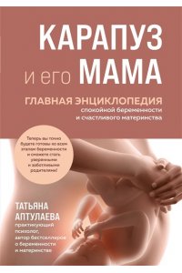 Аптулаева Т.Г. Карапуз и его мама. Главная энциклопедия спокойной беременности и счастливого материнства