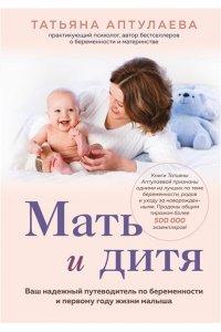 Аптулаева Т.Г. Мать и дитя. Ваш надежный путеводитель по беременности и первому году жизни малыша